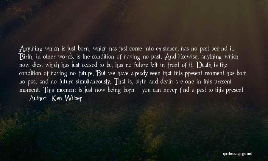 Ken Wilber Quotes: Anything Which Is Just Born, Which Has Just Come Into Existence, Has No Past Behind It. Birth, In Other Words,