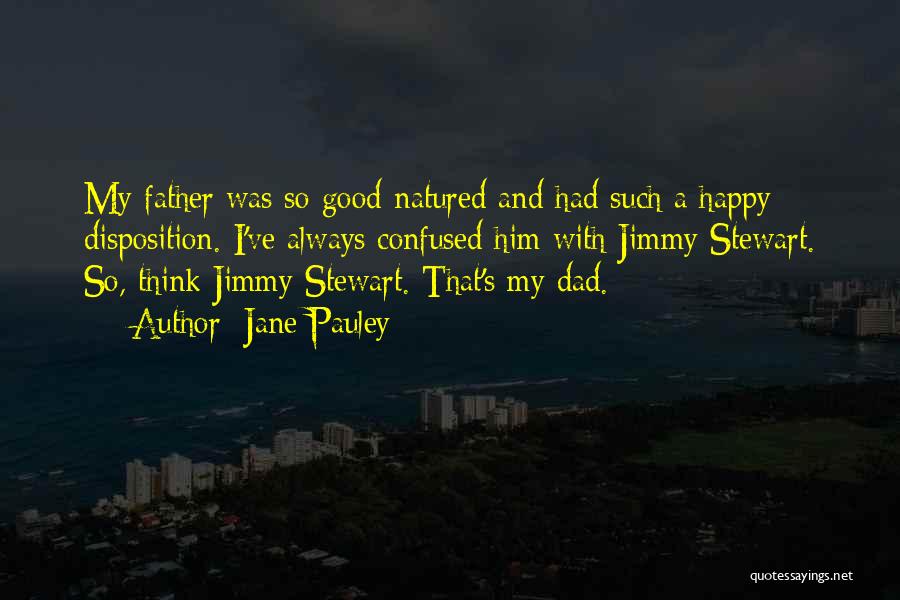 Jane Pauley Quotes: My Father Was So Good-natured And Had Such A Happy Disposition. I've Always Confused Him With Jimmy Stewart. So, Think