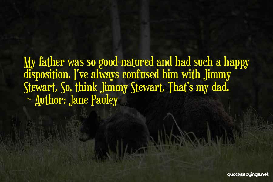 Jane Pauley Quotes: My Father Was So Good-natured And Had Such A Happy Disposition. I've Always Confused Him With Jimmy Stewart. So, Think