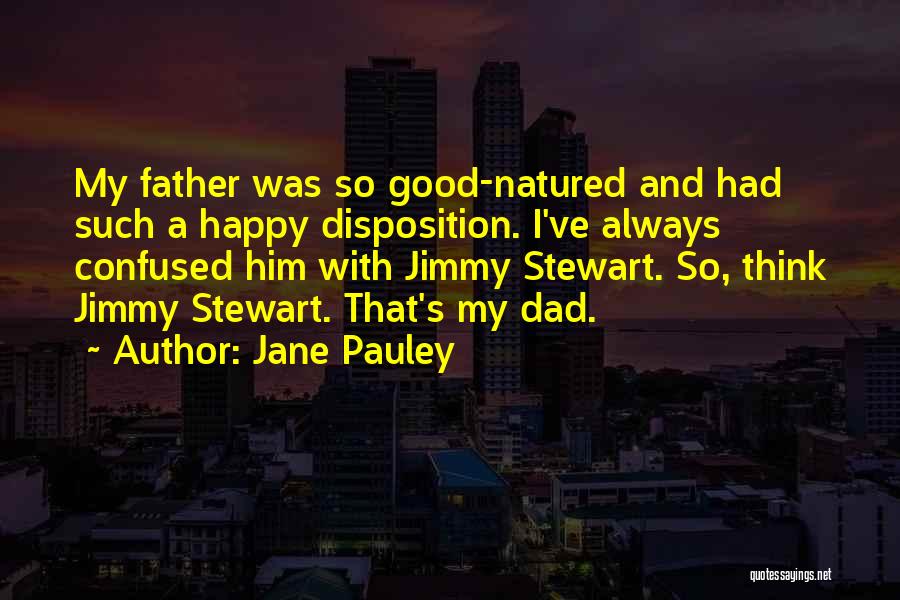 Jane Pauley Quotes: My Father Was So Good-natured And Had Such A Happy Disposition. I've Always Confused Him With Jimmy Stewart. So, Think