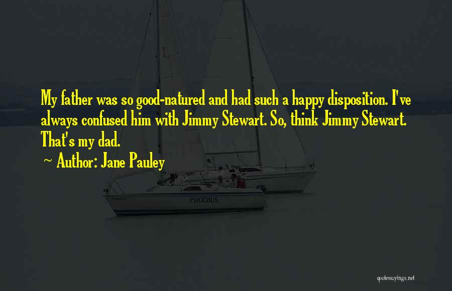 Jane Pauley Quotes: My Father Was So Good-natured And Had Such A Happy Disposition. I've Always Confused Him With Jimmy Stewart. So, Think