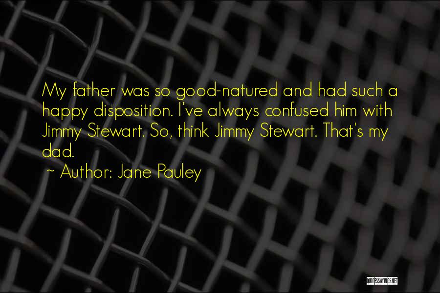 Jane Pauley Quotes: My Father Was So Good-natured And Had Such A Happy Disposition. I've Always Confused Him With Jimmy Stewart. So, Think