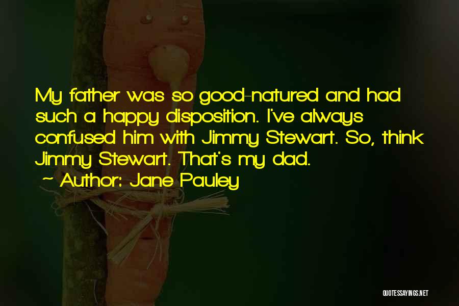 Jane Pauley Quotes: My Father Was So Good-natured And Had Such A Happy Disposition. I've Always Confused Him With Jimmy Stewart. So, Think
