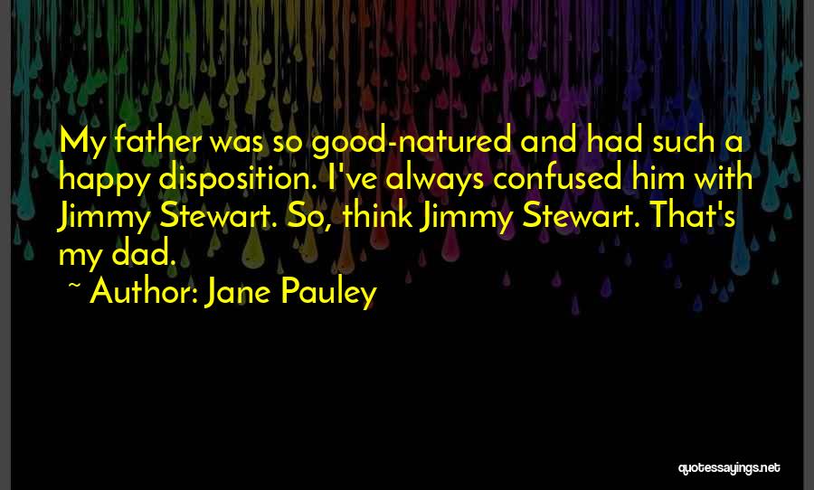Jane Pauley Quotes: My Father Was So Good-natured And Had Such A Happy Disposition. I've Always Confused Him With Jimmy Stewart. So, Think