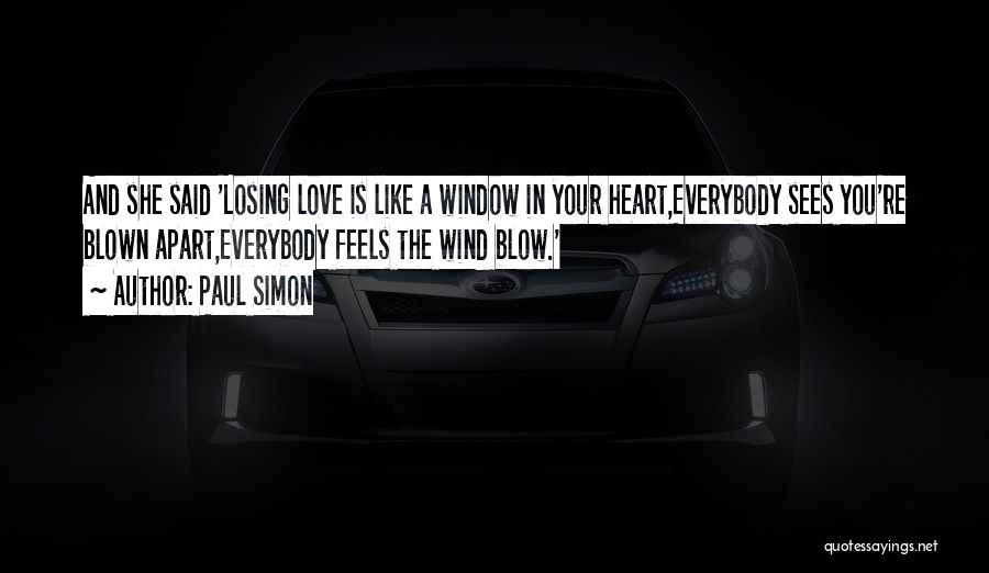 Paul Simon Quotes: And She Said 'losing Love Is Like A Window In Your Heart,everybody Sees You're Blown Apart,everybody Feels The Wind Blow.'