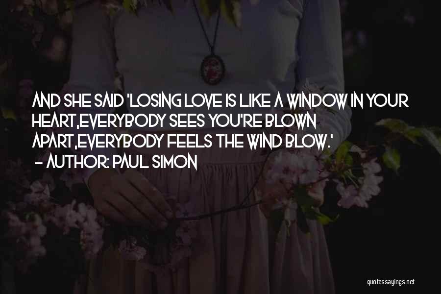 Paul Simon Quotes: And She Said 'losing Love Is Like A Window In Your Heart,everybody Sees You're Blown Apart,everybody Feels The Wind Blow.'