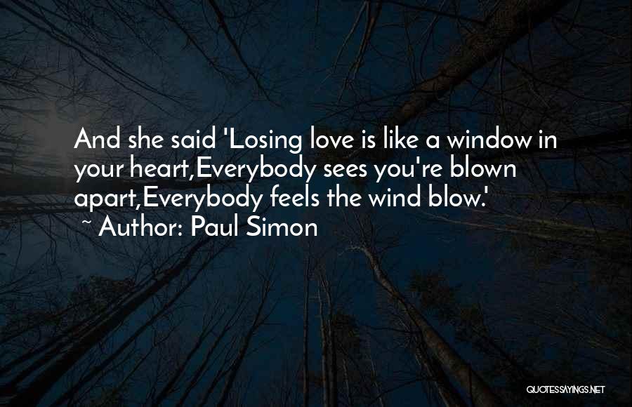 Paul Simon Quotes: And She Said 'losing Love Is Like A Window In Your Heart,everybody Sees You're Blown Apart,everybody Feels The Wind Blow.'