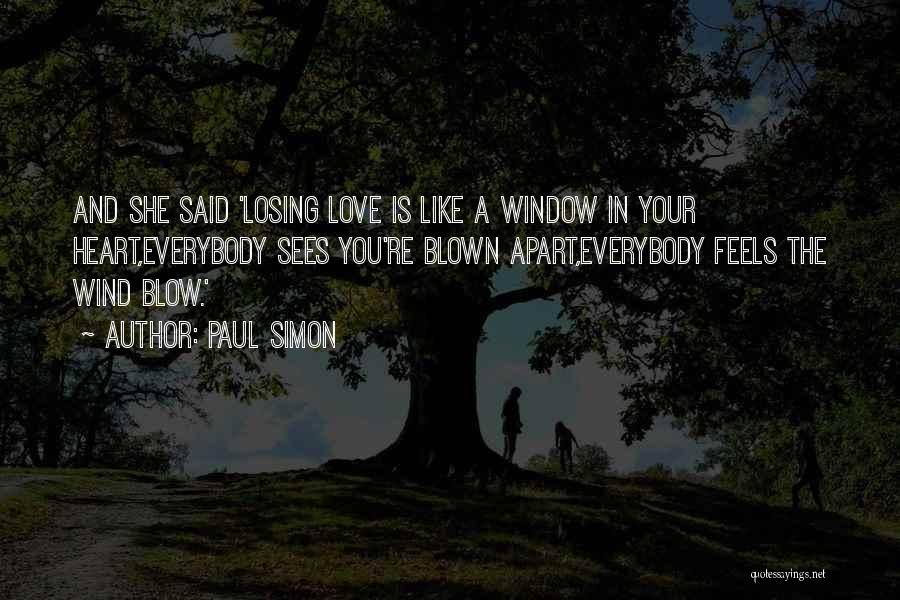 Paul Simon Quotes: And She Said 'losing Love Is Like A Window In Your Heart,everybody Sees You're Blown Apart,everybody Feels The Wind Blow.'