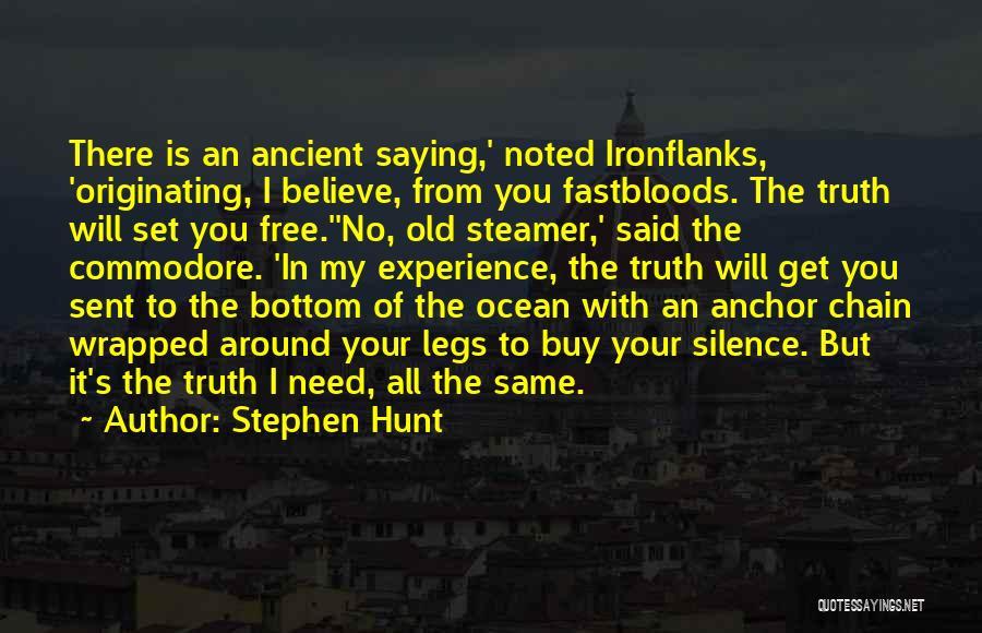 Stephen Hunt Quotes: There Is An Ancient Saying,' Noted Ironflanks, 'originating, I Believe, From You Fastbloods. The Truth Will Set You Free.''no, Old