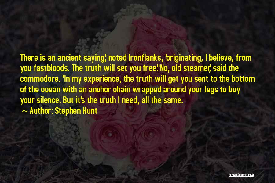 Stephen Hunt Quotes: There Is An Ancient Saying,' Noted Ironflanks, 'originating, I Believe, From You Fastbloods. The Truth Will Set You Free.''no, Old