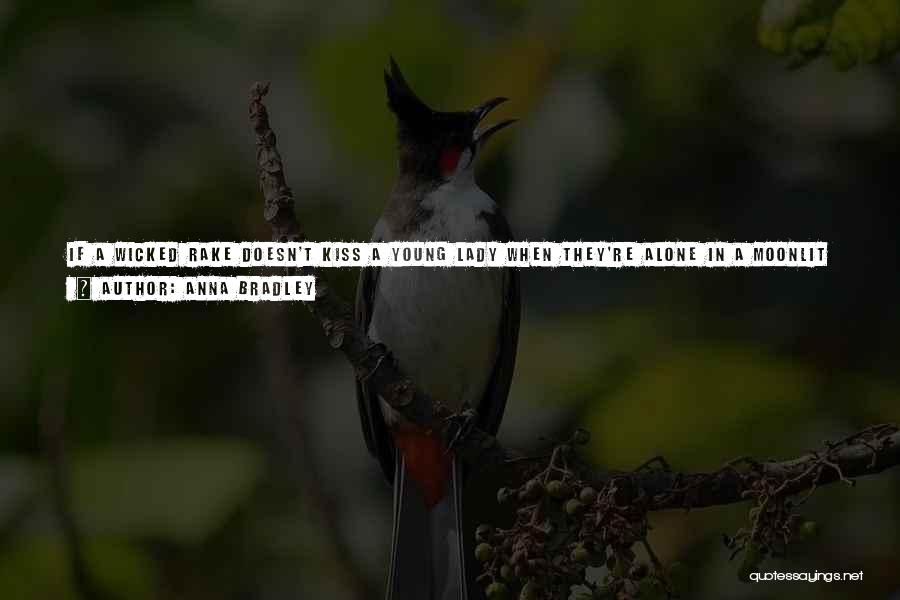 Anna Bradley Quotes: If A Wicked Rake Doesn't Kiss A Young Lady When They're Alone In A Moonlit Rose Garden, Might It Mean