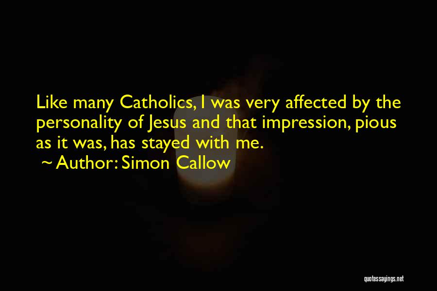 Simon Callow Quotes: Like Many Catholics, I Was Very Affected By The Personality Of Jesus And That Impression, Pious As It Was, Has