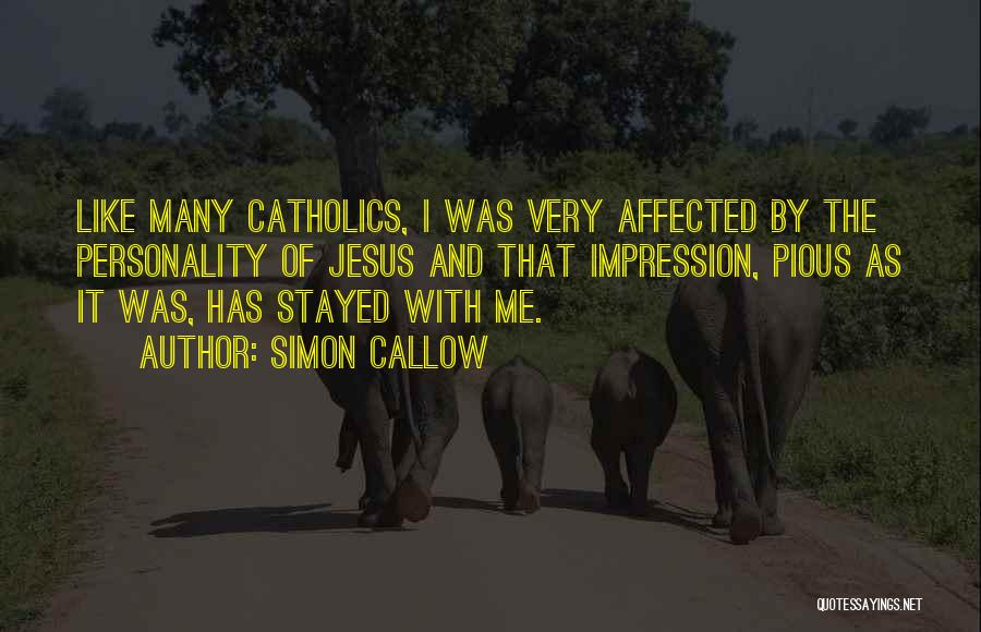 Simon Callow Quotes: Like Many Catholics, I Was Very Affected By The Personality Of Jesus And That Impression, Pious As It Was, Has