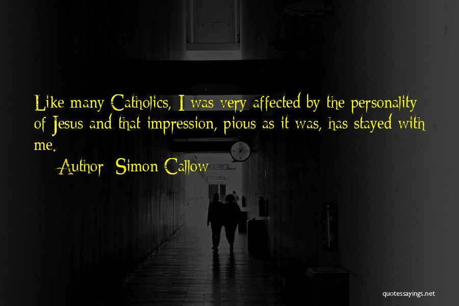 Simon Callow Quotes: Like Many Catholics, I Was Very Affected By The Personality Of Jesus And That Impression, Pious As It Was, Has