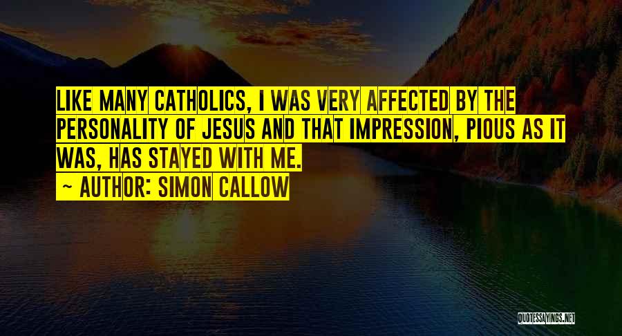 Simon Callow Quotes: Like Many Catholics, I Was Very Affected By The Personality Of Jesus And That Impression, Pious As It Was, Has