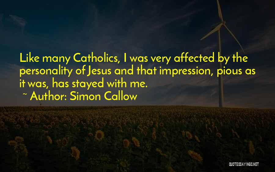 Simon Callow Quotes: Like Many Catholics, I Was Very Affected By The Personality Of Jesus And That Impression, Pious As It Was, Has