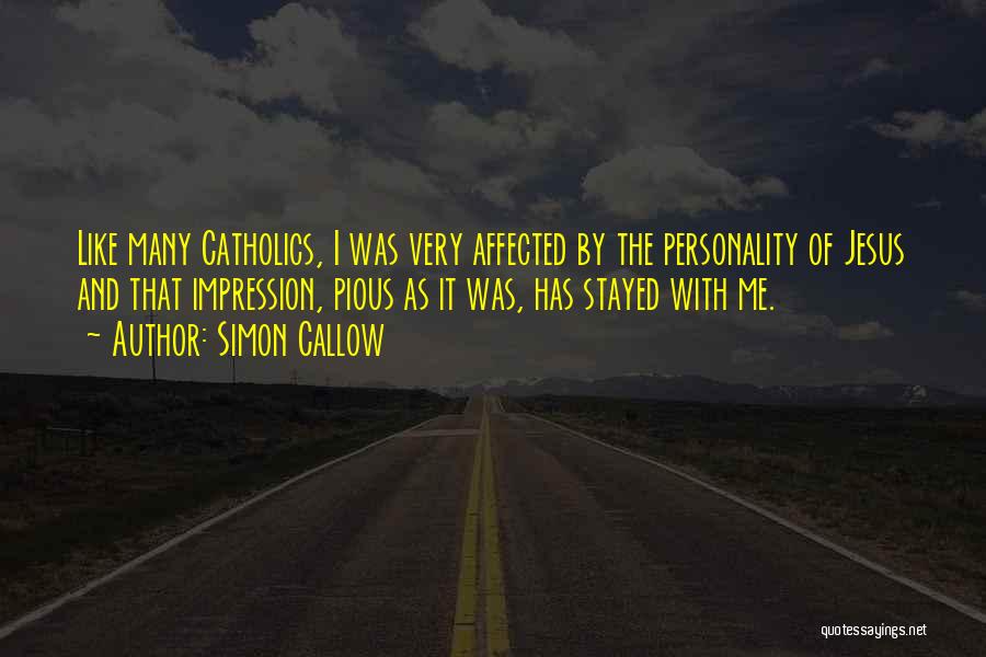 Simon Callow Quotes: Like Many Catholics, I Was Very Affected By The Personality Of Jesus And That Impression, Pious As It Was, Has