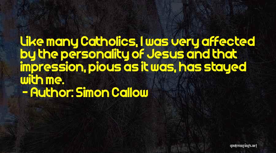 Simon Callow Quotes: Like Many Catholics, I Was Very Affected By The Personality Of Jesus And That Impression, Pious As It Was, Has
