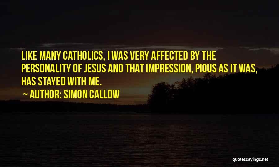 Simon Callow Quotes: Like Many Catholics, I Was Very Affected By The Personality Of Jesus And That Impression, Pious As It Was, Has