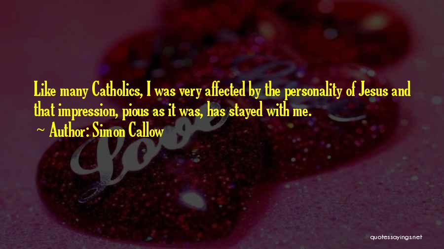 Simon Callow Quotes: Like Many Catholics, I Was Very Affected By The Personality Of Jesus And That Impression, Pious As It Was, Has