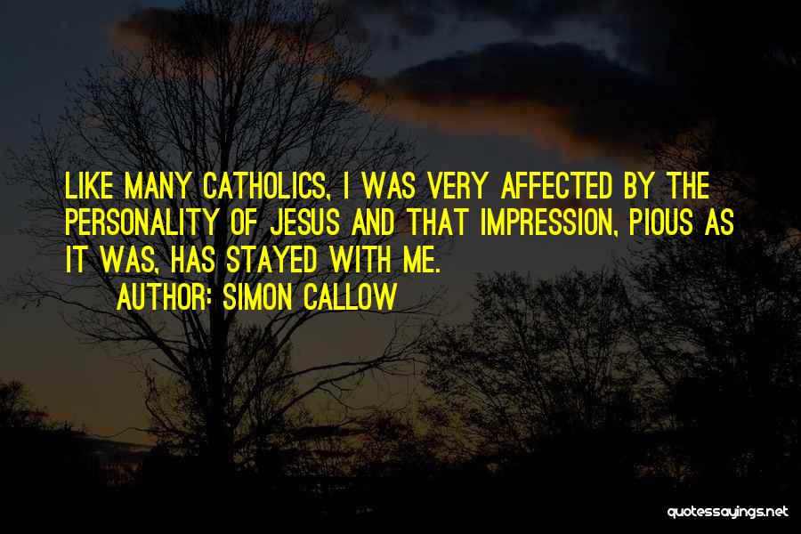 Simon Callow Quotes: Like Many Catholics, I Was Very Affected By The Personality Of Jesus And That Impression, Pious As It Was, Has