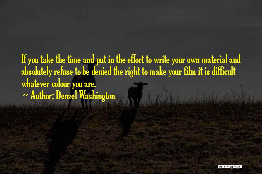 Denzel Washington Quotes: If You Take The Time And Put In The Effort To Write Your Own Material And Absolutely Refuse To Be