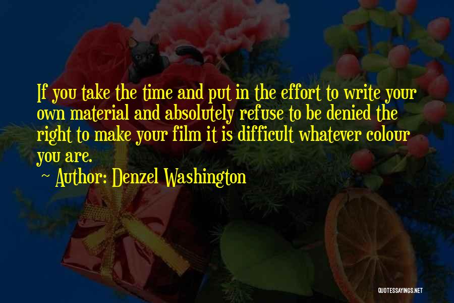 Denzel Washington Quotes: If You Take The Time And Put In The Effort To Write Your Own Material And Absolutely Refuse To Be