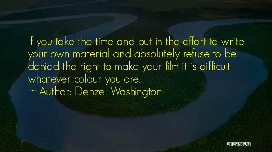 Denzel Washington Quotes: If You Take The Time And Put In The Effort To Write Your Own Material And Absolutely Refuse To Be