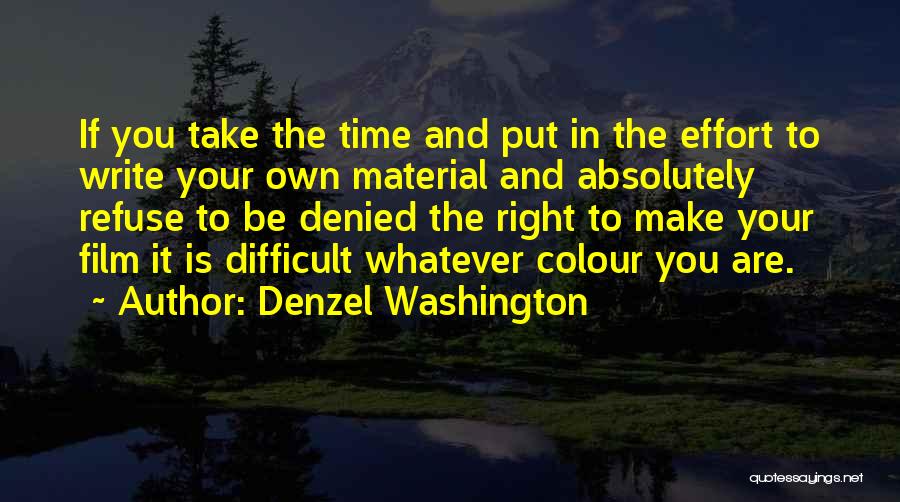 Denzel Washington Quotes: If You Take The Time And Put In The Effort To Write Your Own Material And Absolutely Refuse To Be