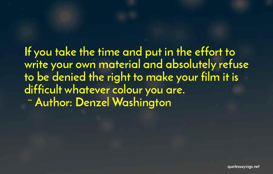 Denzel Washington Quotes: If You Take The Time And Put In The Effort To Write Your Own Material And Absolutely Refuse To Be