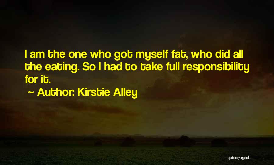 Kirstie Alley Quotes: I Am The One Who Got Myself Fat, Who Did All The Eating. So I Had To Take Full Responsibility