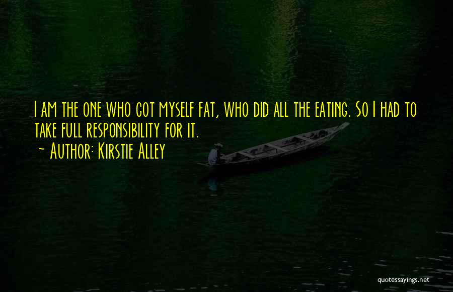 Kirstie Alley Quotes: I Am The One Who Got Myself Fat, Who Did All The Eating. So I Had To Take Full Responsibility