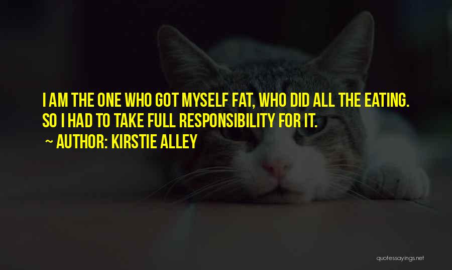 Kirstie Alley Quotes: I Am The One Who Got Myself Fat, Who Did All The Eating. So I Had To Take Full Responsibility