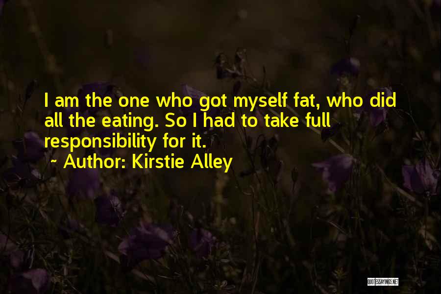 Kirstie Alley Quotes: I Am The One Who Got Myself Fat, Who Did All The Eating. So I Had To Take Full Responsibility