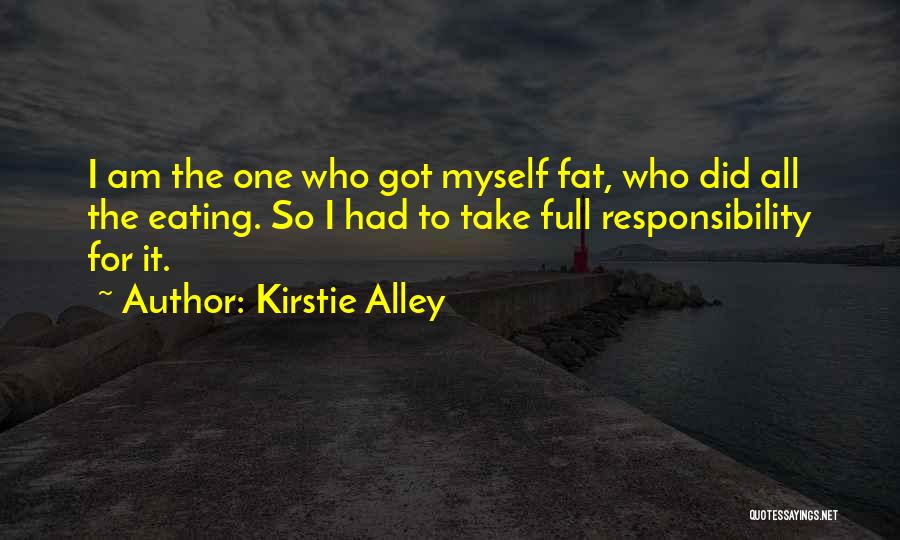 Kirstie Alley Quotes: I Am The One Who Got Myself Fat, Who Did All The Eating. So I Had To Take Full Responsibility