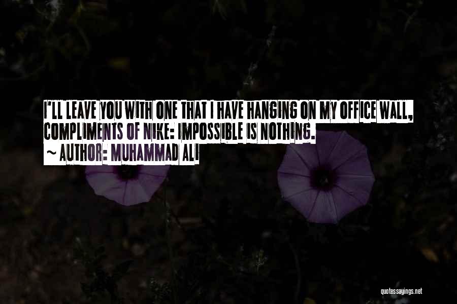 Muhammad Ali Quotes: I'll Leave You With One That I Have Hanging On My Office Wall, Compliments Of Nike: Impossible Is Nothing.