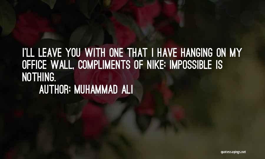 Muhammad Ali Quotes: I'll Leave You With One That I Have Hanging On My Office Wall, Compliments Of Nike: Impossible Is Nothing.