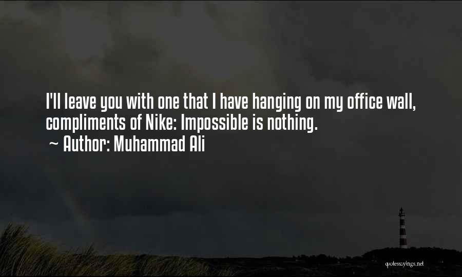 Muhammad Ali Quotes: I'll Leave You With One That I Have Hanging On My Office Wall, Compliments Of Nike: Impossible Is Nothing.