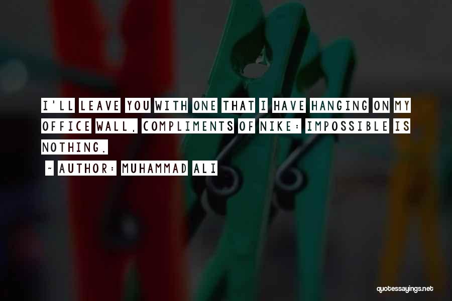 Muhammad Ali Quotes: I'll Leave You With One That I Have Hanging On My Office Wall, Compliments Of Nike: Impossible Is Nothing.