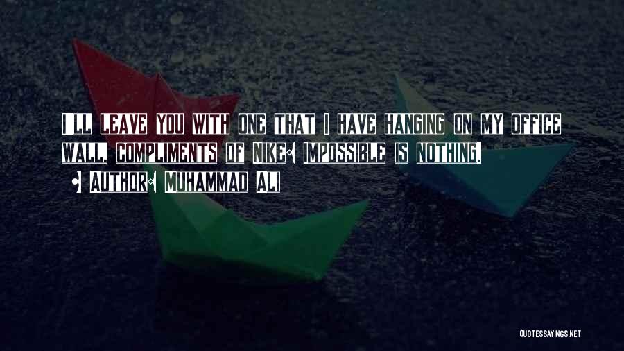 Muhammad Ali Quotes: I'll Leave You With One That I Have Hanging On My Office Wall, Compliments Of Nike: Impossible Is Nothing.