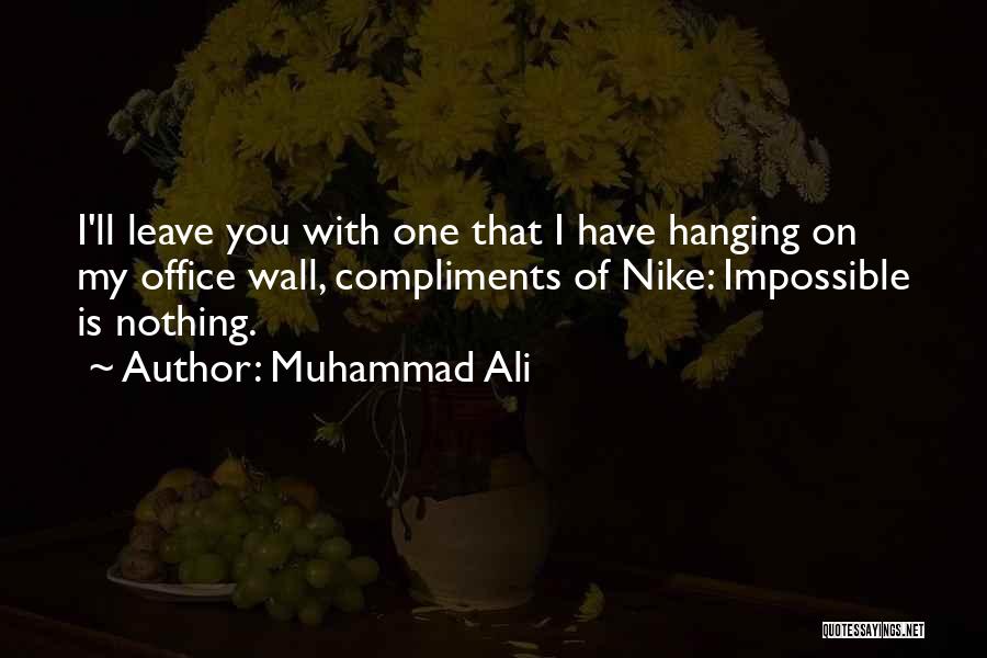 Muhammad Ali Quotes: I'll Leave You With One That I Have Hanging On My Office Wall, Compliments Of Nike: Impossible Is Nothing.