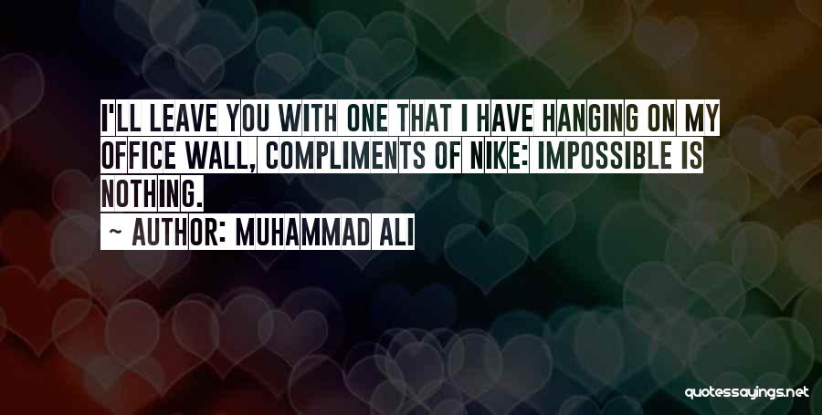 Muhammad Ali Quotes: I'll Leave You With One That I Have Hanging On My Office Wall, Compliments Of Nike: Impossible Is Nothing.