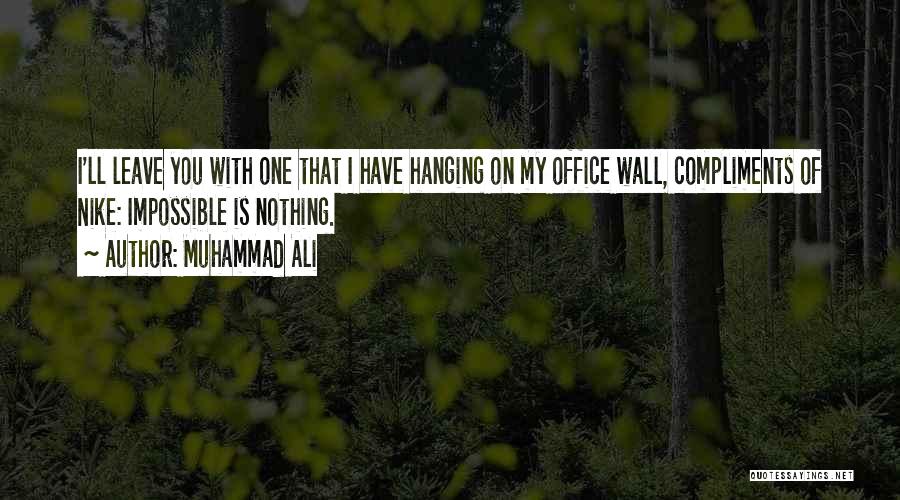 Muhammad Ali Quotes: I'll Leave You With One That I Have Hanging On My Office Wall, Compliments Of Nike: Impossible Is Nothing.