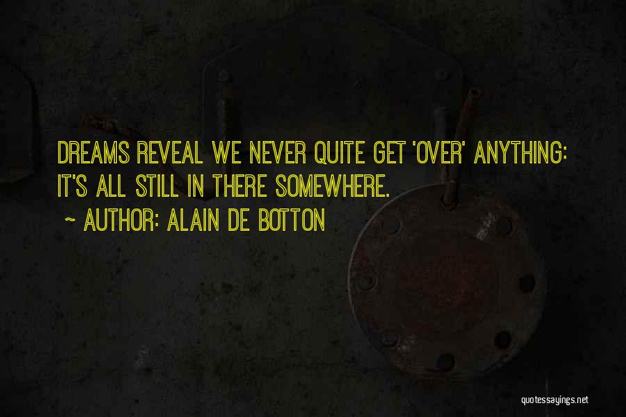 Alain De Botton Quotes: Dreams Reveal We Never Quite Get 'over' Anything: It's All Still In There Somewhere.