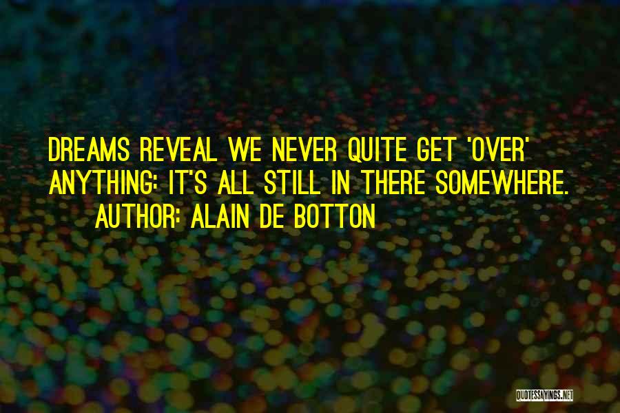 Alain De Botton Quotes: Dreams Reveal We Never Quite Get 'over' Anything: It's All Still In There Somewhere.