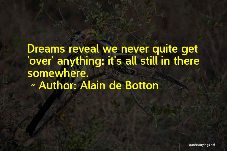 Alain De Botton Quotes: Dreams Reveal We Never Quite Get 'over' Anything: It's All Still In There Somewhere.