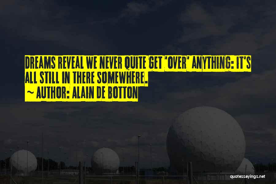 Alain De Botton Quotes: Dreams Reveal We Never Quite Get 'over' Anything: It's All Still In There Somewhere.