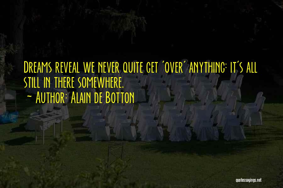 Alain De Botton Quotes: Dreams Reveal We Never Quite Get 'over' Anything: It's All Still In There Somewhere.