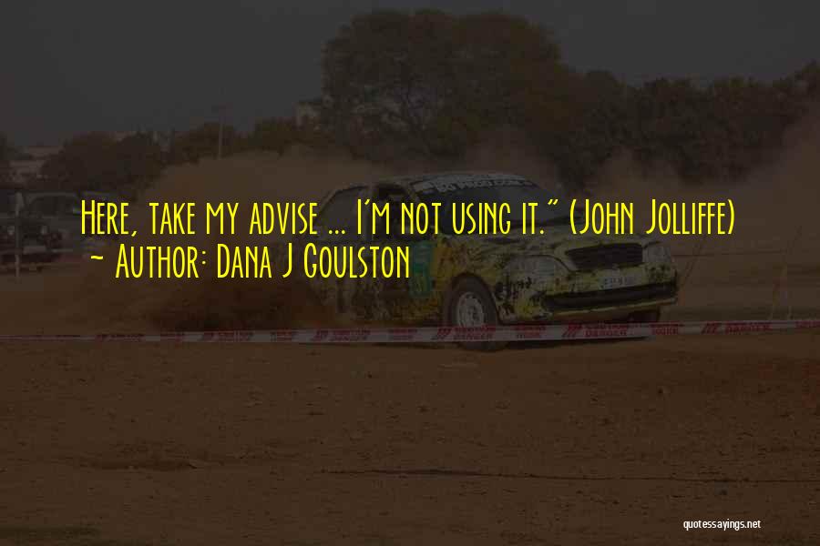Dana J Goulston Quotes: Here, Take My Advise ... I'm Not Using It. (john Jolliffe)