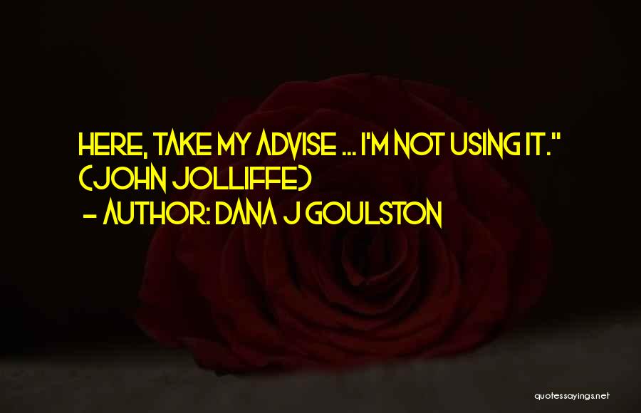 Dana J Goulston Quotes: Here, Take My Advise ... I'm Not Using It. (john Jolliffe)